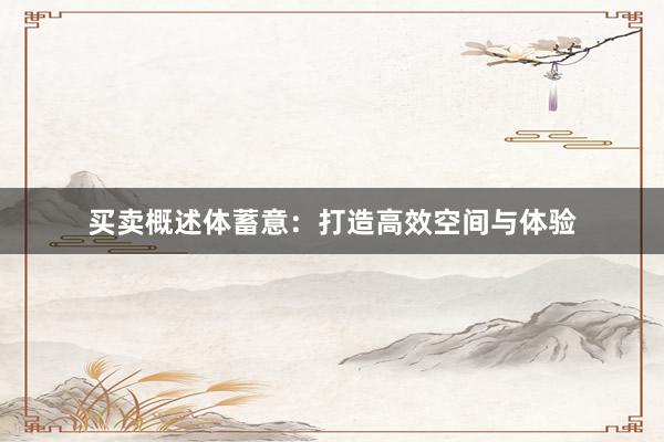 买卖概述体蓄意：打造高效空间与体验